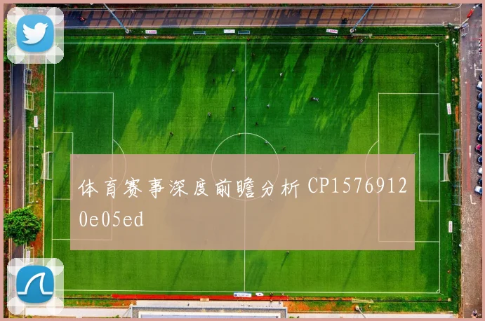 体育赛事深度前瞻分析 CP15769120e05ed