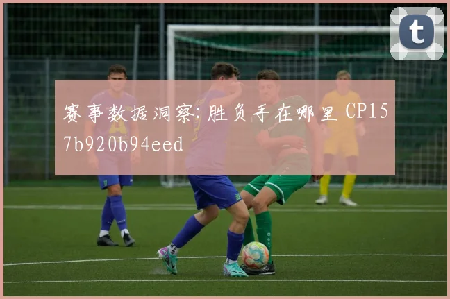 赛事数据洞察:胜负手在哪里 CP157b920b94eed