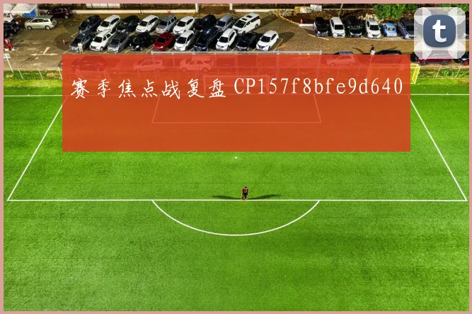 赛季焦点战复盘 CP157f8bfe9d640