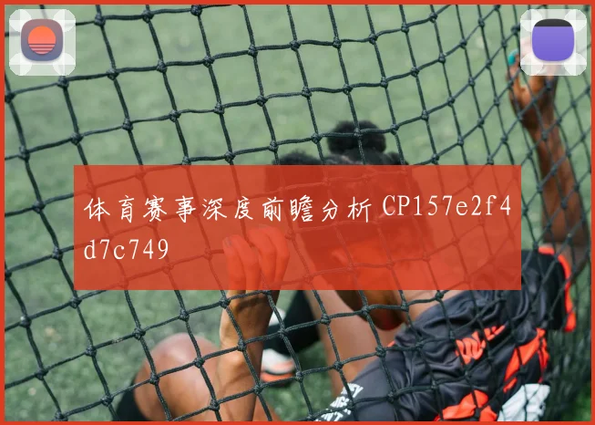 体育赛事深度前瞻分析 CP157e2f4d7c749