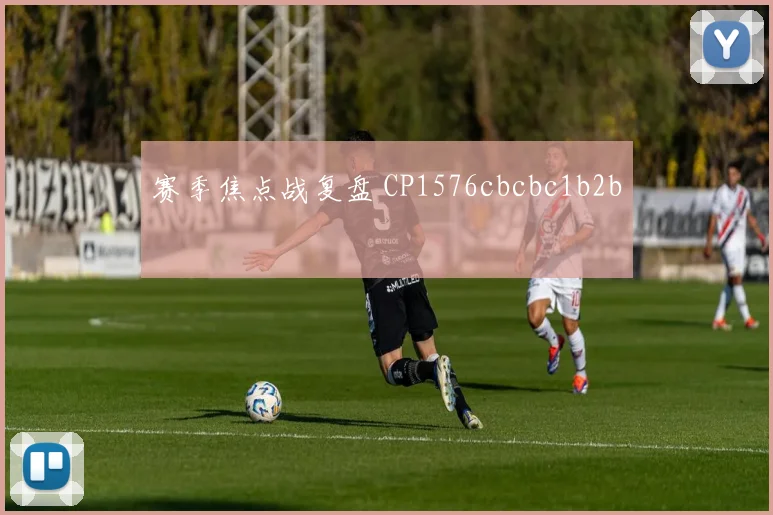 赛季焦点战复盘 CP1576cbcbc1b2b