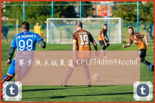 赛季焦点战复盘 CP1574dbb94ccbd